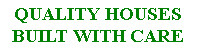 Text Box: QUALITY HOUSES BUILT WITH CARE
